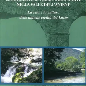 Offerta Speciale Le sorgenti, il territorio, l‘arte nella valle dell‘Aniene. La vita e la cultura delle antiche civiltà del Lazio