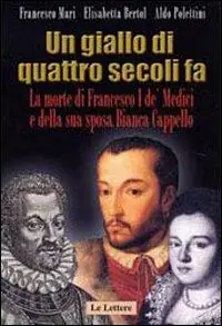 Di Tendenza Un giallo di quattro secoli fa. La morte di Francesco I de‘ Medici e della sua sposa Bianca Cappello
