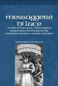 Messaggere di luce. Storia delle quacchere Katherine Evans e Sarah Cheevers prigioniere dell‘inquisizione Offerta