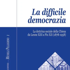 La difficile democrazia. La dottrina sociale della Chiesa da Leone XIII a Pio XII (1878-1958) Promozione Esclusiva