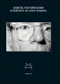 Sarò il tuo specchio. Interviste ad Andy Warhol Esclusivo