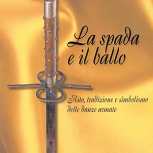 La spada e il ballo. Rito, tradizione e simbolismo delle danze armate. Ediz. illustrata Nuova Collezione