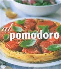 Al pomodoro. Antipasti, primi piatti, secondi e contorni. Ediz. illustrata Offerta Limitata