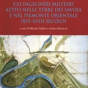 Gli ingegneri militari attivi nelle terre dei Savoia e nel Piemonte orientale (XVI-XVIII secolo). Ediz. illustrata Sconto