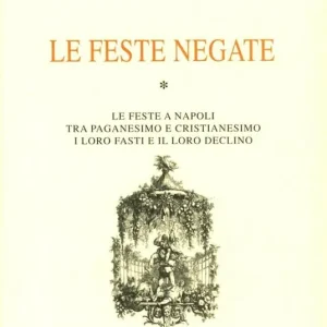 Le feste negate. Le feste napoletane tra paganesimo e cristianesimo. I loro fasti, il loro declino Compra Oggi Stesso