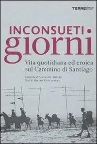 Inconsueti giorni. Vita quotidiana ed eroica sul Cammino di Santiago. Ediz. illustrata Ultime Pezzi