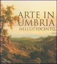 Occasione Imperdibile Arte in Umbria nell‘Ottocento. Catalogo della mostra (Umbria, 23 settembre 2006-7 gennaio 2007)