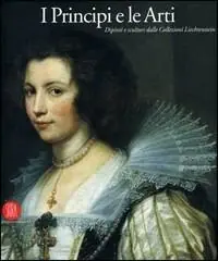 I principi e le arti. Dipinti e sculture della collezione Liechtenstein. Catalogo della mostra (Milano, 28 settembre-17 dicembre 2006). Ediz. illustrata Economico