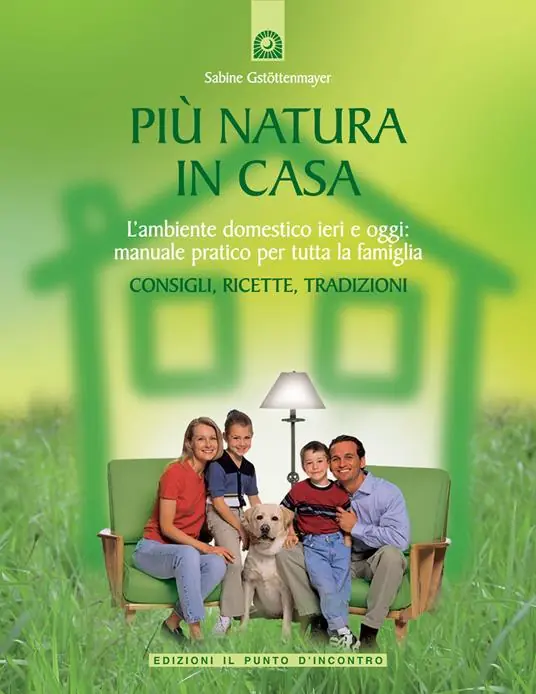 Più natura in casa. L‘ambiente domestico ieri e oggi manuale pratico per tutta la famiglia. Consigli, ricette, tradizioni Spedito Oggi