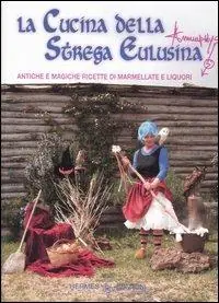La cucina della strega Eulusina. Antiche e magiche ricette di marmellate e liquori Subito Disponibile