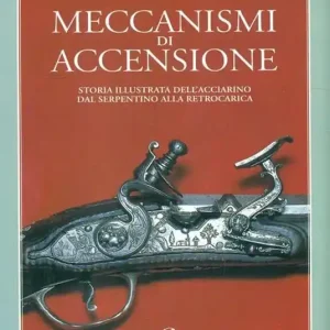 Meccanismi di accensione. Storia illustrata dell‘acciarino dal serpentino alla retrocarica Consegna Rapida
