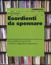 Ultima Occasione Esordienti da spennare. Come pubblicare il primo libro e difendersi dagli editori a pagamento
