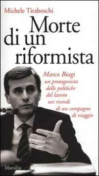 Morte di un riformista. Marco Biagi, un protagonista delle politiche del lavoro nei ricordi di un compagno di viaggio Offerta Lampo