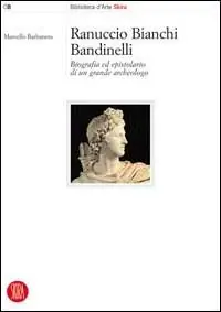 Ranuccio Bianchi Bandinelli. Biografia ed epistolario di un grande archeologo. Ediz. illustrata Popolare
