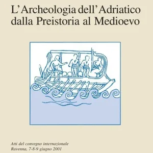 Spedito Oggi L‘ archeologia dell‘Adriatico dalla preistoria al Medioevo. Atti del Convegno internazionale (Ravenna, 7-9 giugno 2001)