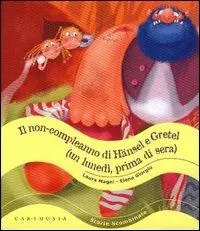 Il non-compleanno di Hänsel e Gretel (un lunedì, prima di sera). Ediz. illustrata Scelto Dai Clienti