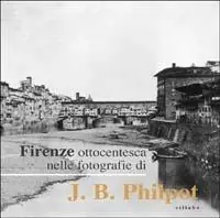 Firenze ottocentesca nelle fotografie di J. B. Philot. Ediz. illustrata Promo Stagionale