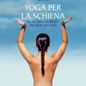 Yoga per la schiena. La via dolce ed efficace alla salute vertebrale Soddisfatti O Rimborsati