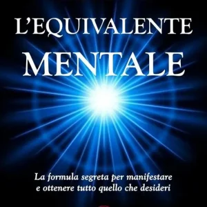 L‘ equivalente mentale. La formula segreta per manifestare e ottenere tutto quello che desideri Offerta Limitata