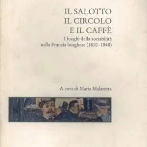 Il salotto, il circolo e il caffè. I luoghi della sociabilità nella Francia borghese (1810-1848) Bestseller