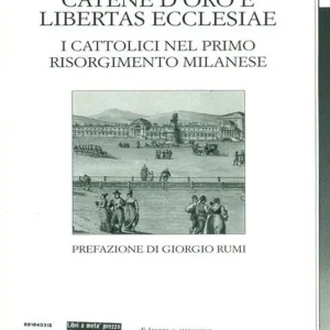 Catene d‘oro e libertas ecclesiae. I cattolici nel primo risorgimento milanese Offerta Limitata