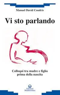 Solo Oggi Vi sto parlando. Colloqui tra madre e figlio prima della nascita