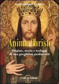 Anima Christi origine, storia e teologia di una preghiera medioevale Prezzo Di Fabbrica