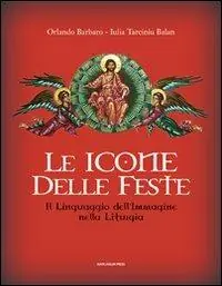 Prezzo Basso Le icone delle feste. Il linguaggio dell‘immagine nella liturgia. Ediz. illustrata