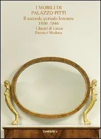 Consegna Rapida I mobili di palazzo Pitti. Il secondo periodo lorenese. 1800-1846. I ducati di Lucca, Parma e Modena. Ediz. illustrata