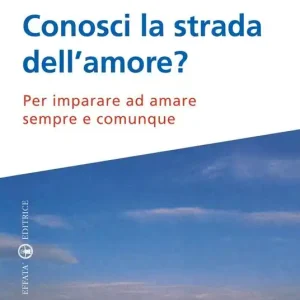 Esclusivo Conosci la strada dell’amore? Per imparare ad amare sempre e comunque