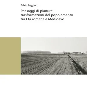 Consegna Rapida Paesaggi di pianura. Trasformazioni del popolamento tra Età romana e Medioevo. Insediamenti, società e ambiente tra Mantova e Verona