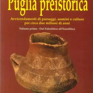 Puglia preistorica. Avvicendamenti di paesaggi, uomini e culture per circa due milioni di anni. Vol. 1 Dal Paleolitico all‘Eneolitico. Vendita Finale