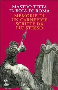 Mastro Titta, il boia di Roma. Memorie di un carnefice scritte da lui stesso Compra Adesso
