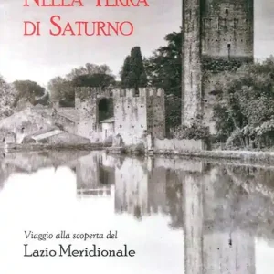 Nella terra di Saturno. Viaggio alla scoperta del Lazio meridionale Must-Have