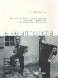 Vendita Finale Le vie armoniche. Scritti sulla fisarmonica, l‘organetto e la danza inonore di Primo Panzacchi e dei fisarmonicisti di Monghidoro. Con 2 CD audio