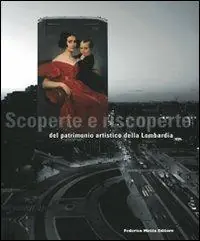 Scoperte e riscoperte del patrimonio artistico della Lombardia. Catalogo della mostra (Milano, dicembre 2009-aprile 2010). Ediz. illustrata Promozione Esclusiva