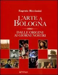 Prezzo Conveniente L‘arte a Bologna. Dalle origini ai giorni nostri