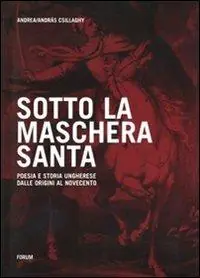Sotto la maschera santa. Poesia e storia ungherese dalle origini al Novecento Quantità Limitata