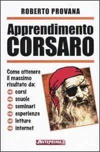 Apprendimento corsaro. Come ottenere il massimo risultato da corsi, scuole, seminari, esperienze, letture, internet Sconto