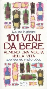 101 vini da bere almeno una volta nella vita spendendo molto poco Ultime Pezzi