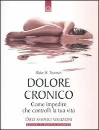 Affare Dolore cronico. Come impedire che controlli la tua vita. Dieci semplici soluzioni