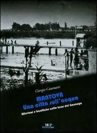 Solo Oggi Mantova. Una città sull‘acqua. Alluvioni e bonifiche nelle terre dei Gonzaga. Ediz. illustrata