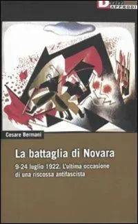 La battaglia di Novara. 9-24 luglio 1922. L‘ultima occasione di una riscossa antifascista Occasione