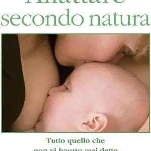 Allattare secondo natura. Tutto quello che non vi hanno mai detto sull‘allattamneto al seno Nuovo Arrivo