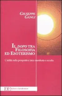 Il «dopo» tra filosofia ed esoterismo. L‘aldilà nella prospettiva laica manifesta e occulta Bestseller