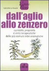 Dall‘aglio allo zenzero. Curiosità, proprietà e virtù terapeutiche delle più comuni erbe aromatiche Solo Oggi