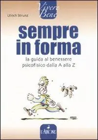 Sempre in forma. La guida al benessere psicofisico dalla A alla Z Quantità Limitata