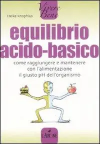 Equilibrio acido-basico. Come raggiungere e mantenere con l‘alimentazione il giusto pH dell‘organismo Offerta Limitata