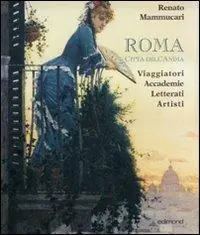 Economico Roma città dell‘anima. Viaggiatori, accademie, letterati, artisti.. Ediz. illustrata