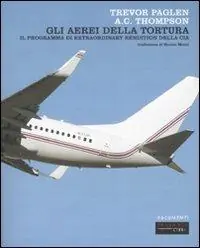 Scelto Dai Clienti Gli aerei della tortura. Il programma di «extraordinary rendiction» della CIA